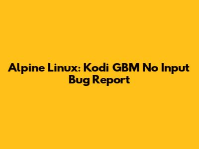 Alpine Linux: Kodi GBM No Input Bug Report