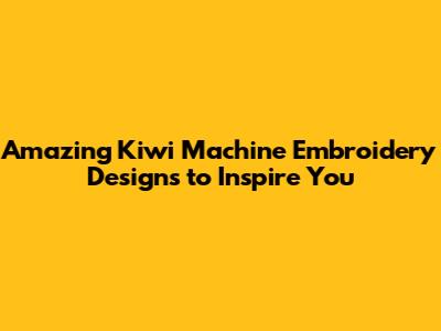 Amazing Kiwi Machine Embroidery Designs to Inspire You