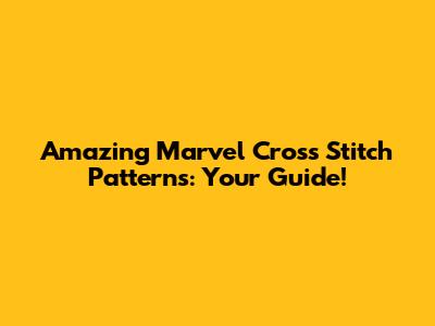 Amazing Marvel Cross Stitch Patterns: Your Guide!