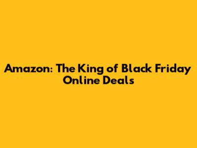 Amazon: The King of Black Friday Online Deals