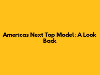 America's Next Top Model: A Look Back