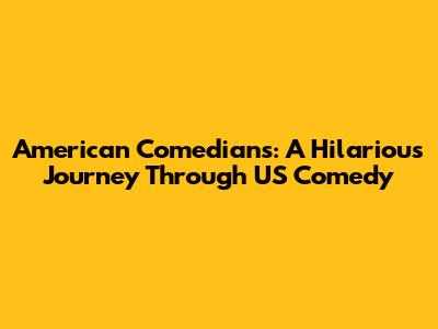 American Comedians: A Hilarious Journey Through US Comedy