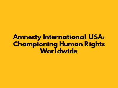 Amnesty International USA: Championing Human Rights Worldwide