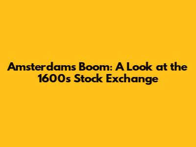 Amsterdam's Boom: A Look at the 1600s Stock Exchange