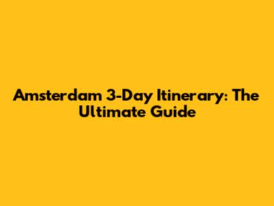 Amsterdam 3-Day Itinerary: The Ultimate Guide
