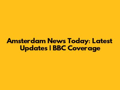 Amsterdam News Today: Latest Updates | BBC Coverage