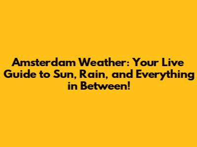 Amsterdam Weather: Your Live Guide to Sun, Rain, and Everything in Between!