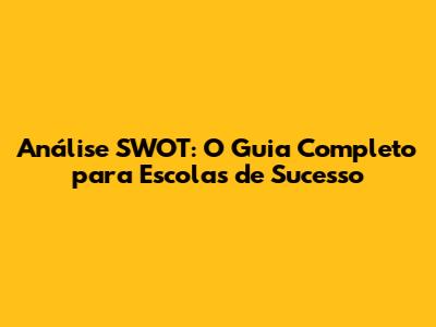 Análise SWOT: O Guia Completo para Escolas de Sucesso