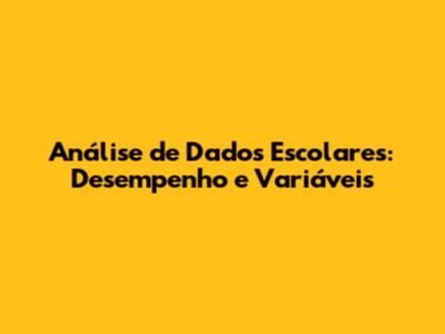 Análise de Dados Escolares: Desempenho e Variáveis