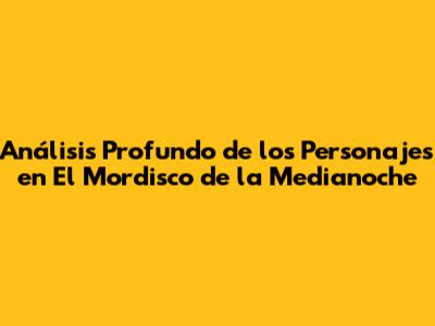 Análisis Profundo de los Personajes en "El Mordisco de la Medianoche"