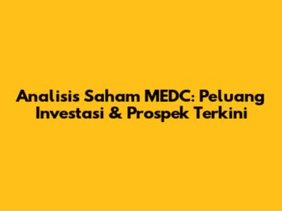 Analisis Saham MEDC: Peluang Investasi & Prospek Terkini
