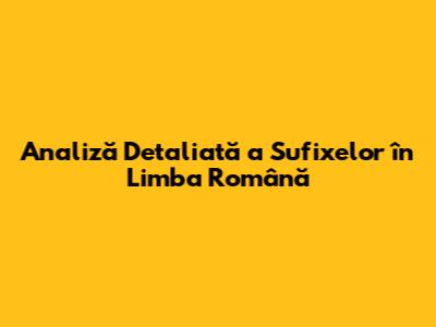 Analiză Detaliată a Sufixelor în Limba Română
