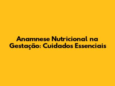 Anamnese Nutricional na Gestação: Cuidados Essenciais