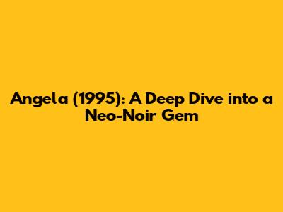 Angela (1995): A Deep Dive into a Neo-Noir Gem