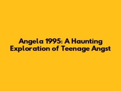 Angela 1995: A Haunting Exploration of Teenage Angst