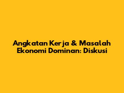 Angkatan Kerja & Masalah Ekonomi Dominan: Diskusi