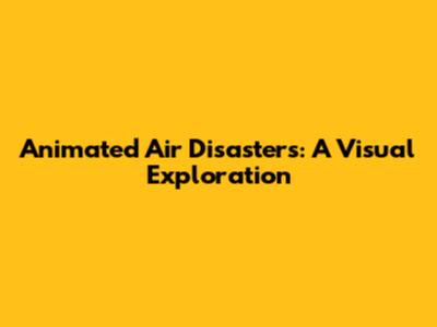 Animated Air Disasters: A Visual Exploration