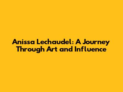 Anissa Lechaudel: A Journey Through Art and Influence