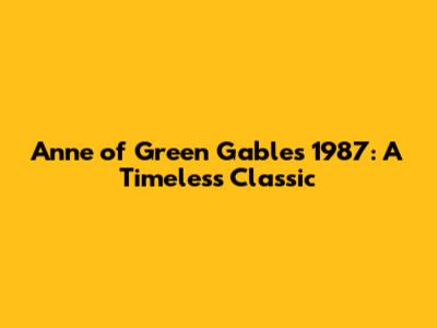 Anne of Green Gables 1987: A Timeless Classic