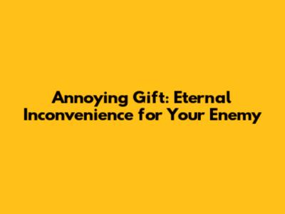 Annoying Gift: Eternal Inconvenience for Your Enemy