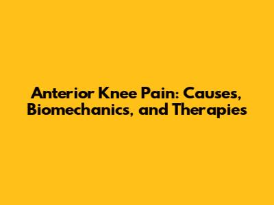 Anterior Knee Pain: Causes, Biomechanics, and Therapies