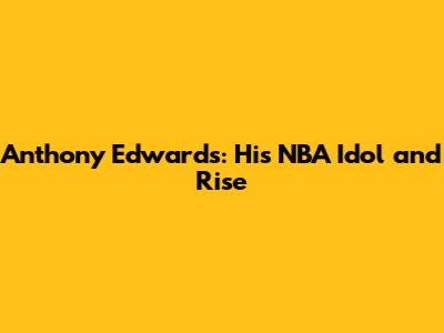 Anthony Edwards: His NBA Idol and Rise