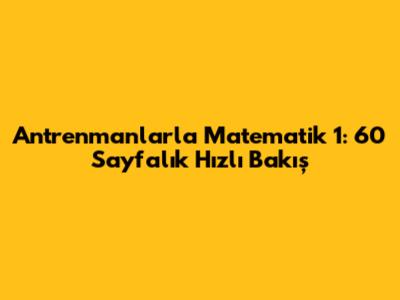 Antrenmanlarla Matematik 1: 60 Sayfalık Hızlı Bakış