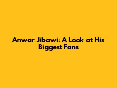 Anwar Jibawi: A Look at His Biggest Fans