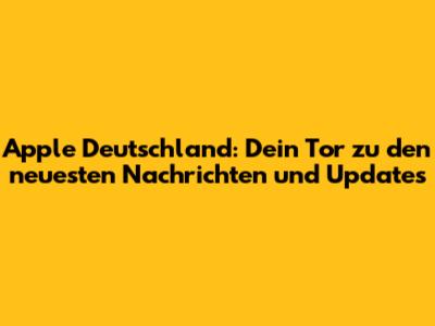 Apple Deutschland: Dein Tor zu den neuesten Nachrichten und Updates
