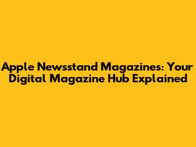 Apple Newsstand Magazines: Your Digital Magazine Hub Explained