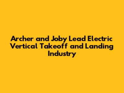 Archer and Joby Lead Electric Vertical Takeoff and Landing Industry