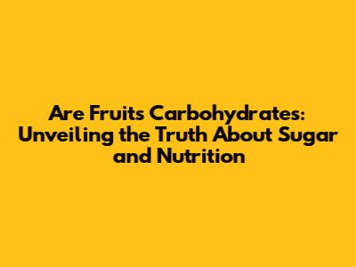 Are Fruits Carbohydrates: Unveiling the Truth About Sugar and Nutrition