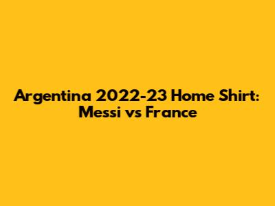 Argentina 2022-23 Home Shirt: Messi vs France