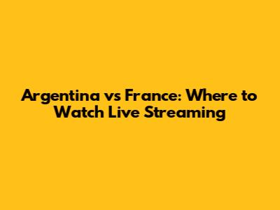 Argentina vs France: Where to Watch Live Streaming