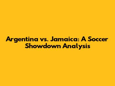 Argentina vs. Jamaica: A Soccer Showdown Analysis