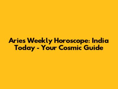 Aries Weekly Horoscope: India Today - Your Cosmic Guide