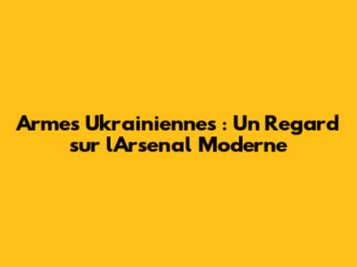 Armes Ukrainiennes : Un Regard sur l'Arsenal Moderne