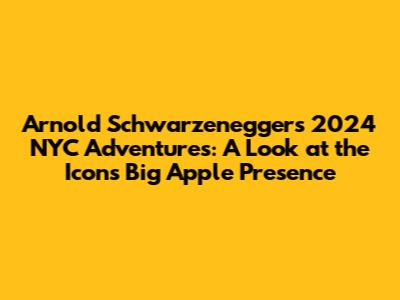 Arnold Schwarzenegger's 2024 NYC Adventures: A Look at the Icon's Big Apple Presence