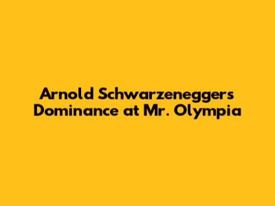 Arnold Schwarzenegger's Dominance at Mr. Olympia