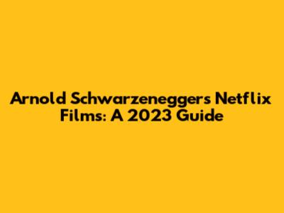 Arnold Schwarzenegger's Netflix Films: A 2023 Guide