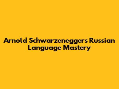 Arnold Schwarzenegger's Russian Language Mastery