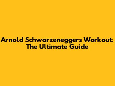 Arnold Schwarzenegger's Workout: The Ultimate Guide