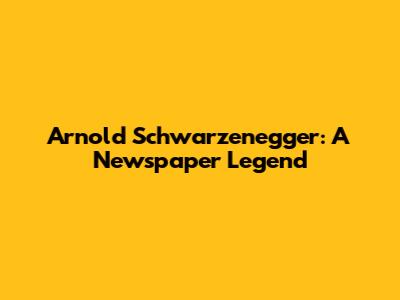 Arnold Schwarzenegger: A Newspaper Legend
