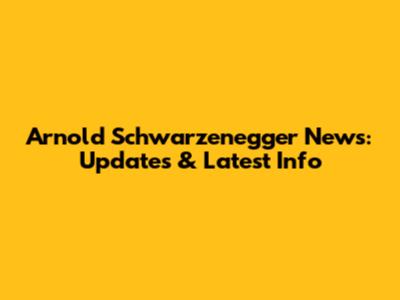 Arnold Schwarzenegger News: Updates & Latest Info