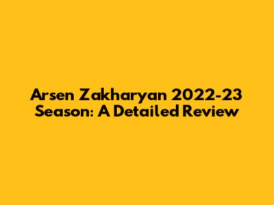 Arsen Zakharyan 2022-23 Season: A Detailed Review