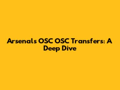 Arsenal's OSC OSC Transfers: A Deep Dive