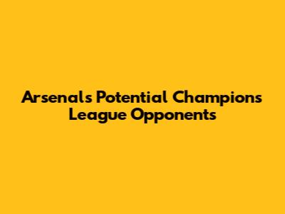 Arsenal's Potential Champions League Opponents