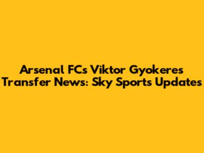 Arsenal FC's Viktor Gyokeres Transfer News: Sky Sports Updates