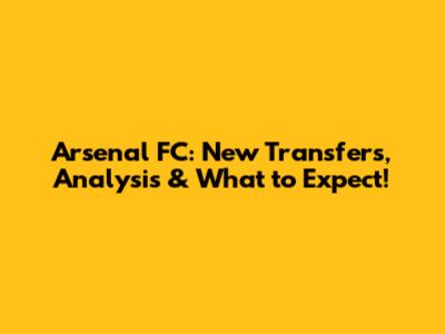 Arsenal FC: New Transfers, Analysis & What to Expect!