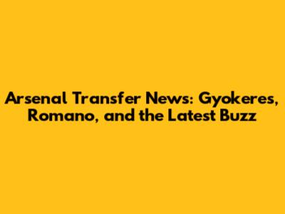 Arsenal Transfer News: Gyokeres, Romano, and the Latest Buzz